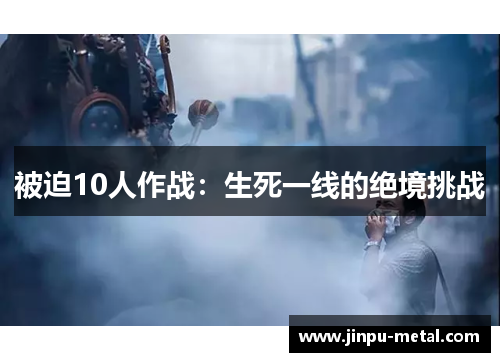 被迫10人作战:生死一线的绝境挑战